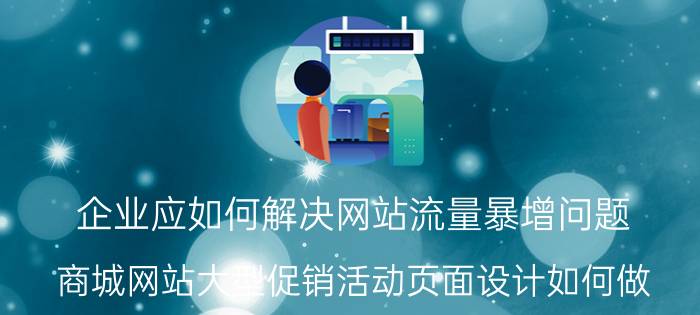 企业应如何解决网站流量暴增问题 商城网站大型促销活动页面设计如何做？